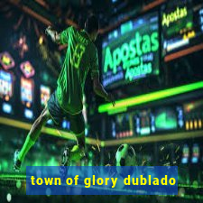 town of glory dublado